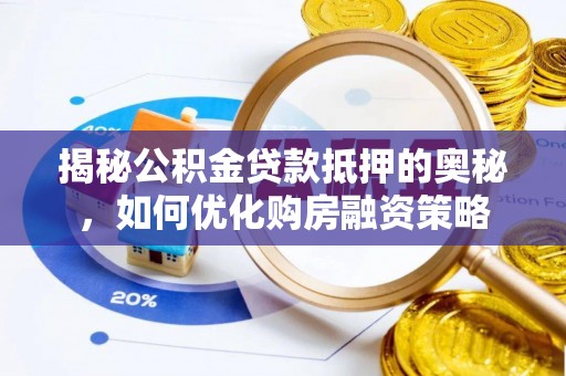 法规揭秘公积金贷款抵押的奥秘，如何优化购房融资策略
