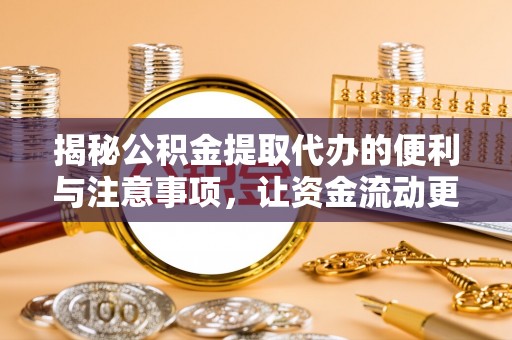 法规揭秘公积金提取代办的便利与注意事项，让资金流动更高效