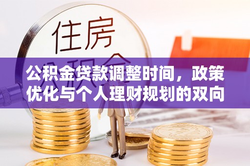 法规公积金贷款调整时间，政策优化与个人理财规划的双向考量
