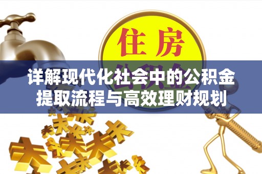 法规详解现代化社会中的公积金提取流程与高效理财规划